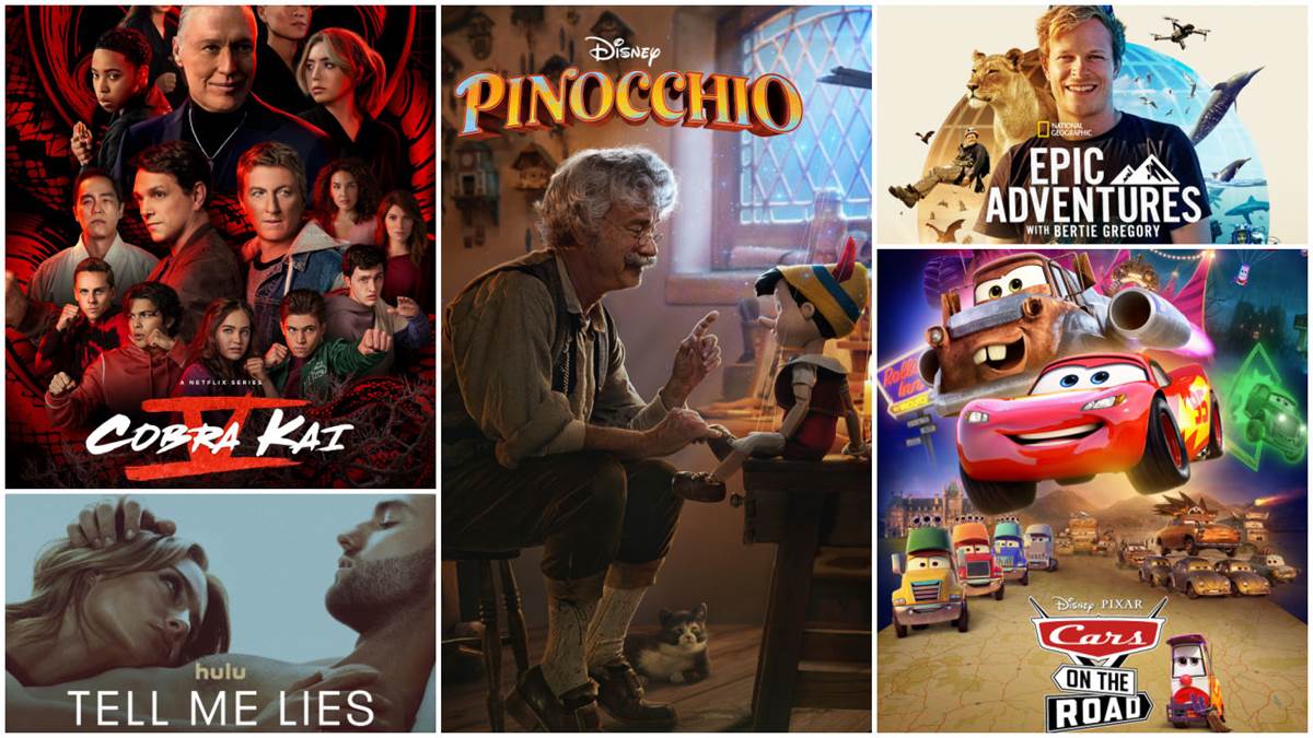 Cobra Kai (Netflix), Pinocchio (Disney+), Epic Adventures with Bertie Gregory (Nat Geo/Disney+), Cars on the Road (Disney+), Tell Me Lies (Hulu)